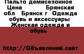 Пальто демисезонное › Цена ­ 2 500 - Брянская обл., Брянск г. Одежда, обувь и аксессуары » Женская одежда и обувь   